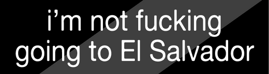 i'm not fucking going to El Salvador