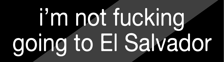 i'm not fucking going to El Salvador